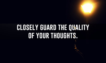 Closely guard the quality of your thoughts